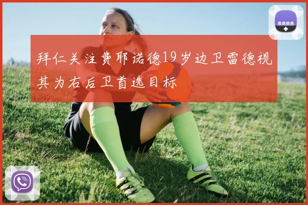 拜仁关注费耶诺德19岁边卫雷德视其为右后卫首选目标