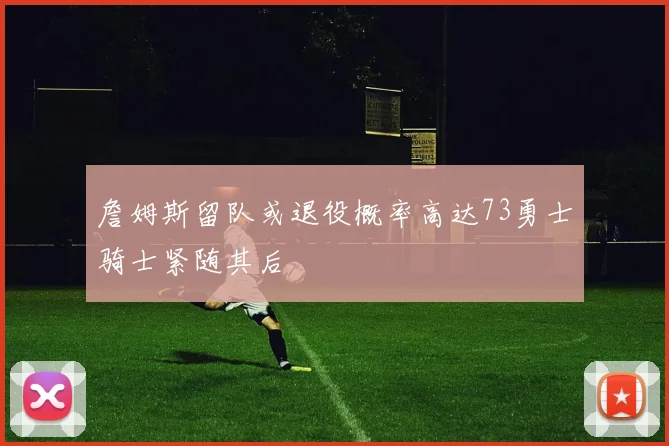 詹姆斯留队或退役概率高达73勇士骑士紧随其后